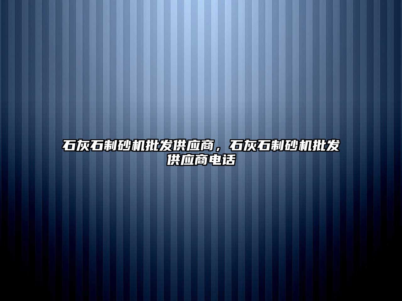 石灰石制砂機批發(fā)供應(yīng)商，石灰石制砂機批發(fā)供應(yīng)商電話