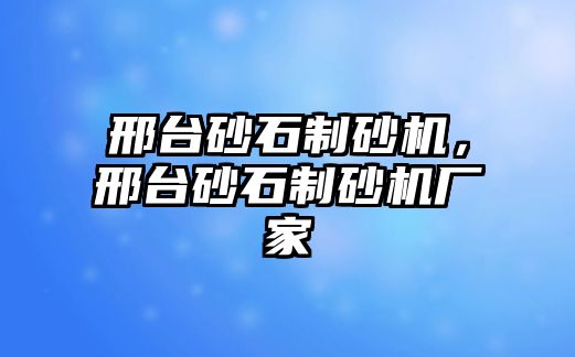 邢臺(tái)砂石制砂機(jī)，邢臺(tái)砂石制砂機(jī)廠家