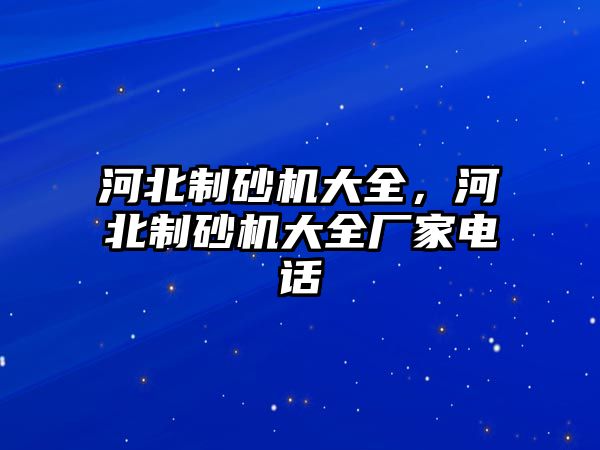 河北制砂機(jī)大全，河北制砂機(jī)大全廠家電話