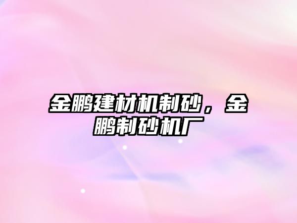 金鵬建材機(jī)制砂，金鵬制砂機(jī)廠