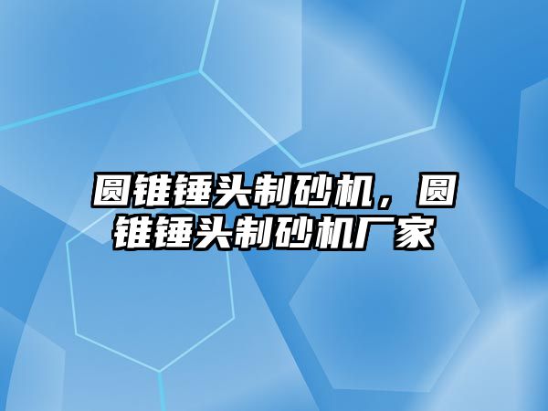 圓錐錘頭制砂機(jī)，圓錐錘頭制砂機(jī)廠家