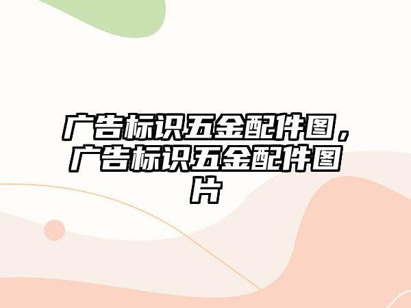 廣告標(biāo)識(shí)五金配件圖，廣告標(biāo)識(shí)五金配件圖片