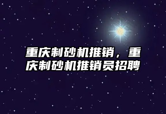 重慶制砂機推銷，重慶制砂機推銷員招聘