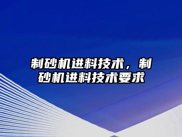 制砂機進料技術(shù)，制砂機進料技術(shù)要求