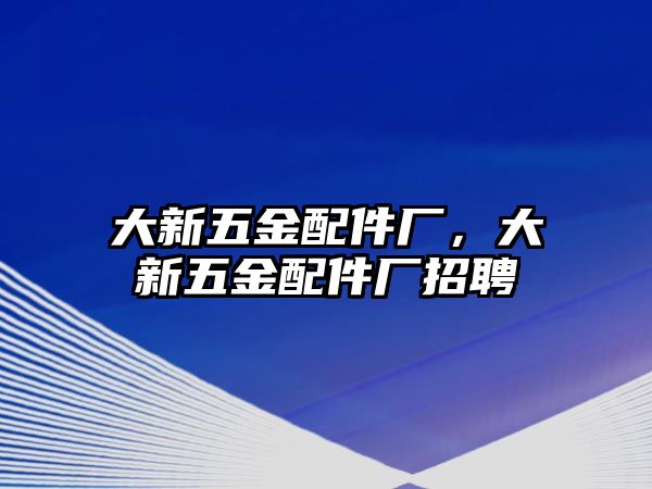 大新五金配件廠，大新五金配件廠招聘