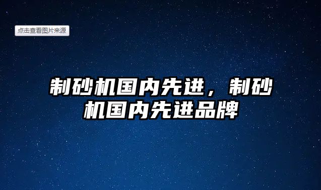 制砂機國內(nèi)先進，制砂機國內(nèi)先進品牌