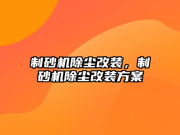 制砂機(jī)除塵改裝，制砂機(jī)除塵改裝方案