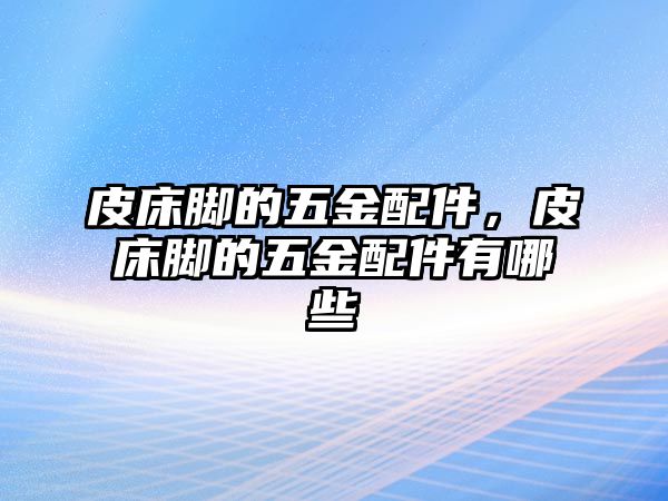 皮床腳的五金配件，皮床腳的五金配件有哪些