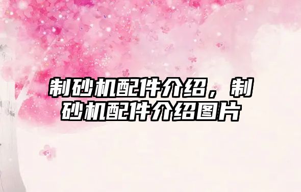 制砂機(jī)配件介紹，制砂機(jī)配件介紹圖片