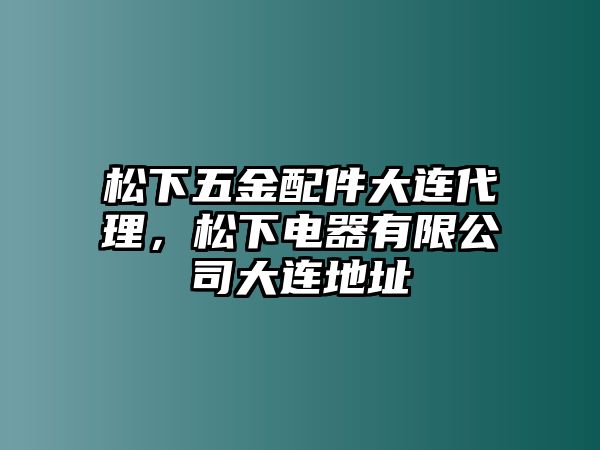 松下五金配件大連代理，松下電器有限公司大連地址