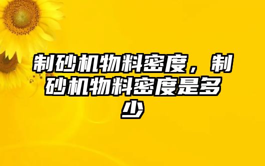 制砂機(jī)物料密度，制砂機(jī)物料密度是多少