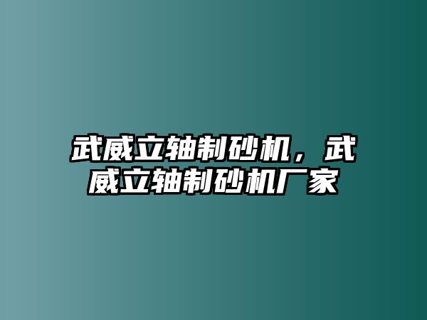 武威立軸制砂機(jī)，武威立軸制砂機(jī)廠家