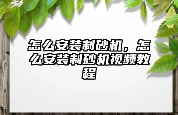 怎么安裝制砂機，怎么安裝制砂機視頻教程