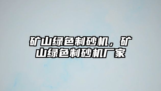 礦山綠色制砂機，礦山綠色制砂機廠家