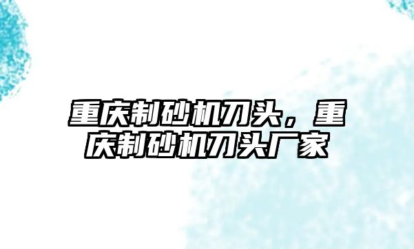 重慶制砂機(jī)刀頭，重慶制砂機(jī)刀頭廠家