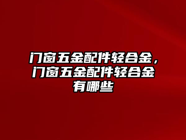 門(mén)窗五金配件輕合金，門(mén)窗五金配件輕合金有哪些