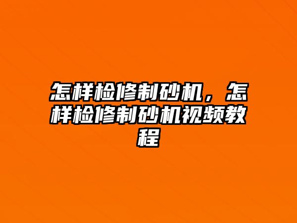 怎樣檢修制砂機(jī)，怎樣檢修制砂機(jī)視頻教程