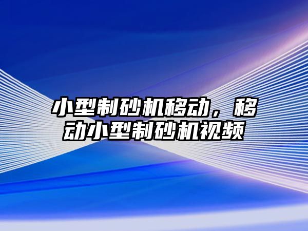 小型制砂機移動，移動小型制砂機視頻