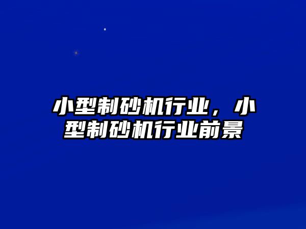 小型制砂機(jī)行業(yè)，小型制砂機(jī)行業(yè)前景