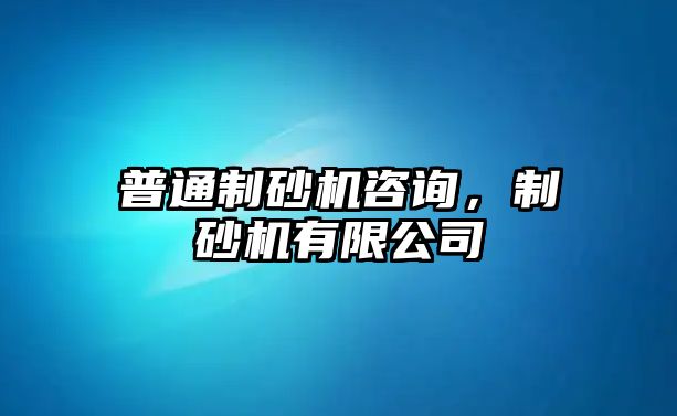 普通制砂機咨詢，制砂機有限公司