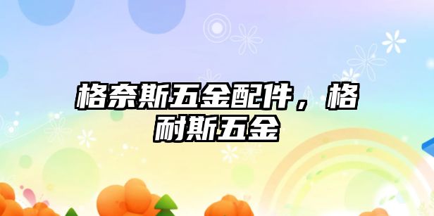 格奈斯五金配件，格耐斯五金