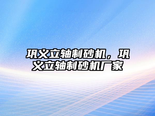 鞏義立軸制砂機(jī)，鞏義立軸制砂機(jī)廠家