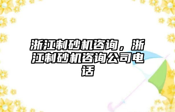 浙江制砂機(jī)咨詢，浙江制砂機(jī)咨詢公司電話