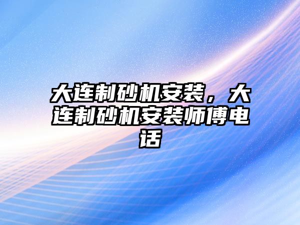 大連制砂機(jī)安裝，大連制砂機(jī)安裝師傅電話