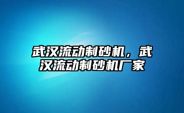 武漢流動制砂機，武漢流動制砂機廠家