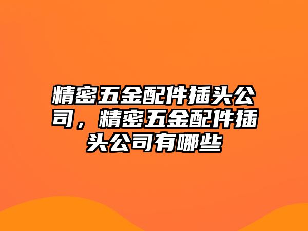 精密五金配件插頭公司，精密五金配件插頭公司有哪些