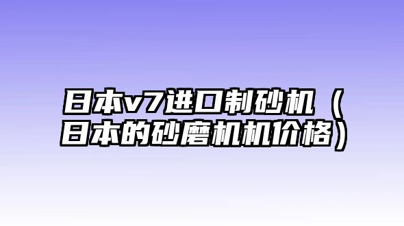 日本v7進(jìn)口制砂機(jī)（日本的砂磨機(jī)機(jī)價(jià)格）