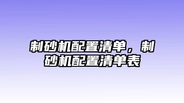 制砂機(jī)配置清單，制砂機(jī)配置清單表