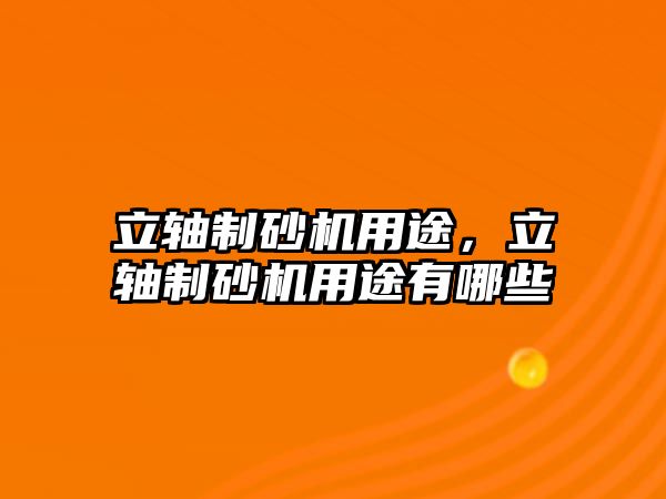 立軸制砂機用途，立軸制砂機用途有哪些