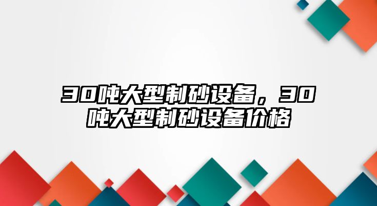 30噸大型制砂設(shè)備，30噸大型制砂設(shè)備價(jià)格