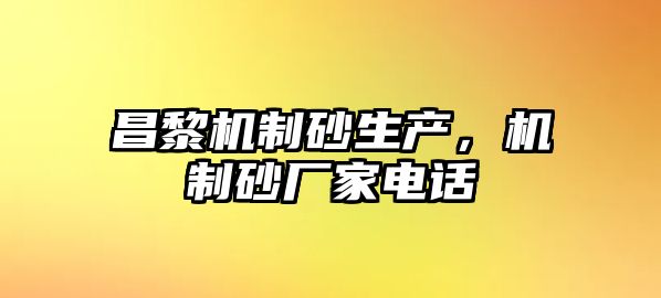 昌黎機(jī)制砂生產(chǎn)，機(jī)制砂廠家電話