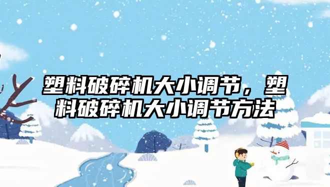 塑料破碎機大小調節(jié)，塑料破碎機大小調節(jié)方法