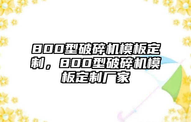 800型破碎機模板定制，800型破碎機模板定制廠家