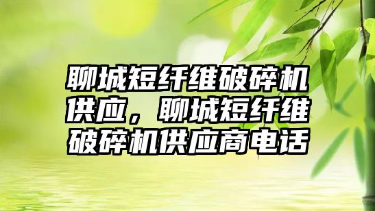 聊城短纖維破碎機(jī)供應(yīng)，聊城短纖維破碎機(jī)供應(yīng)商電話