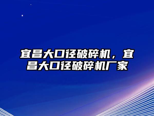 宜昌大口徑破碎機，宜昌大口徑破碎機廠家