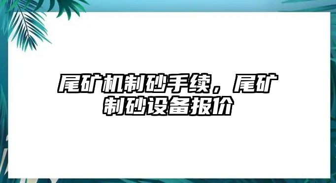 尾礦機(jī)制砂手續(xù)，尾礦制砂設(shè)備報(bào)價(jià)