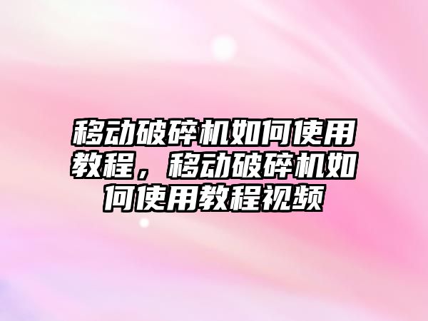 移動破碎機如何使用教程，移動破碎機如何使用教程視頻