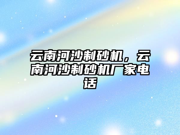 云南河沙制砂機，云南河沙制砂機廠家電話