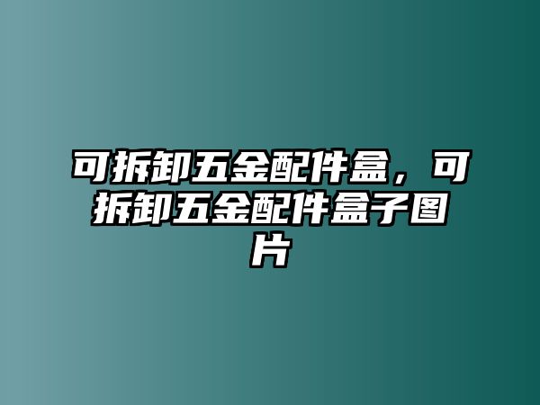 可拆卸五金配件盒，可拆卸五金配件盒子圖片