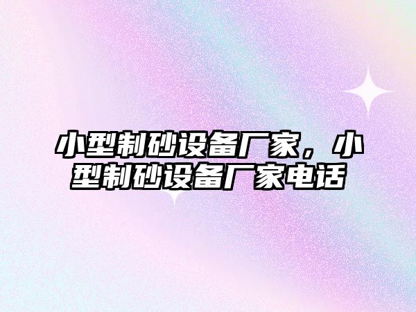 小型制砂設(shè)備廠家，小型制砂設(shè)備廠家電話