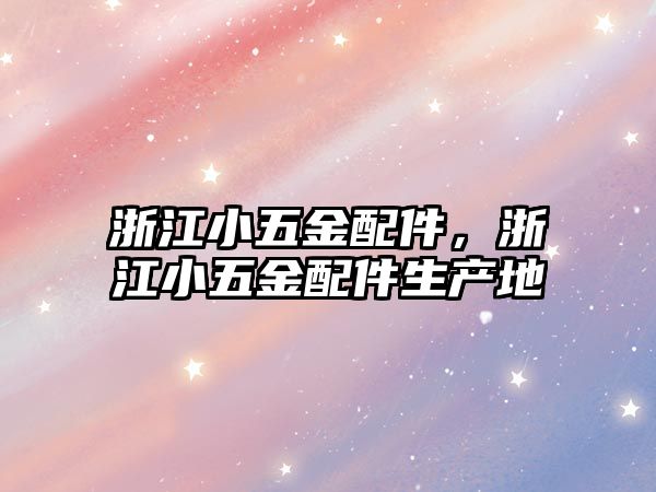 浙江小五金配件，浙江小五金配件生產(chǎn)地