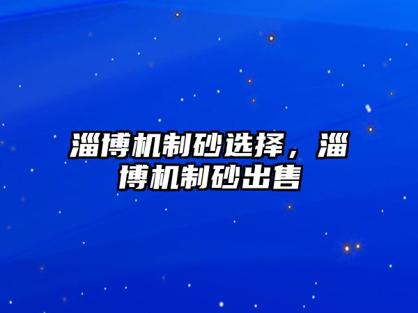 淄博機制砂選擇，淄博機制砂出售