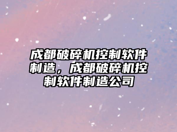 成都破碎機控制軟件制造，成都破碎機控制軟件制造公司