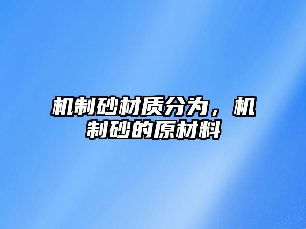 機制砂材質(zhì)分為，機制砂的原材料