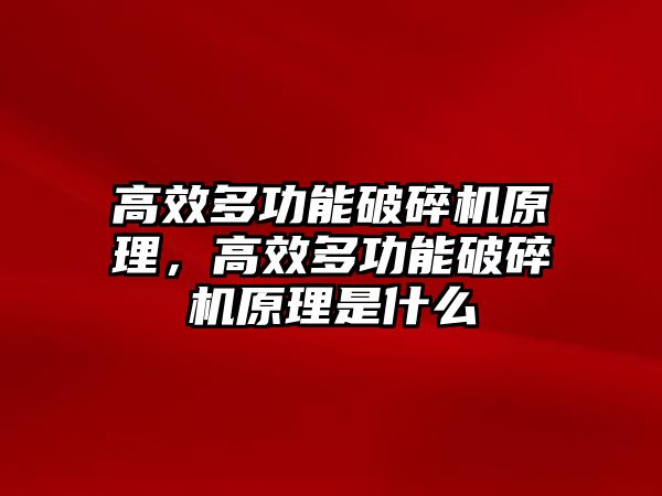 高效多功能破碎機(jī)原理，高效多功能破碎機(jī)原理是什么