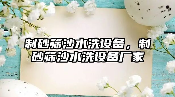 制砂篩沙水洗設(shè)備，制砂篩沙水洗設(shè)備廠家